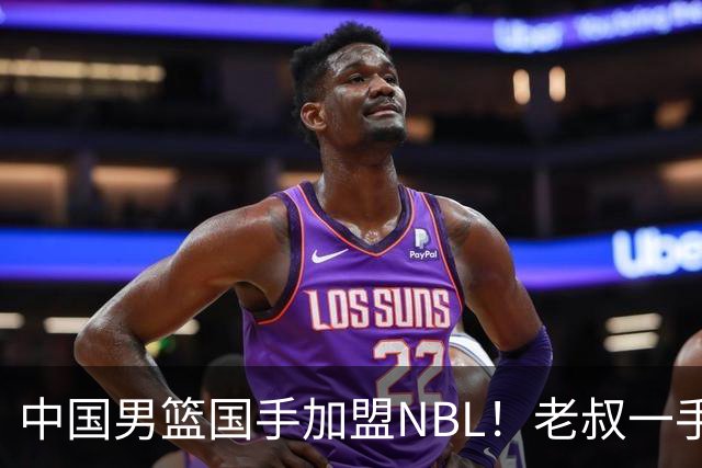 中国男篮国手加盟NBL！老叔一手提拔，CBA打不明白，国家队镀金球员！