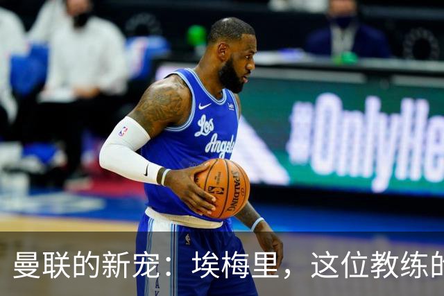 曼联的新宠：埃梅里，这位教练的魅力何在？