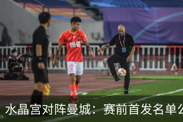 水晶宫对阵曼城：赛前首发名单公布，哈兰德领衔锋线