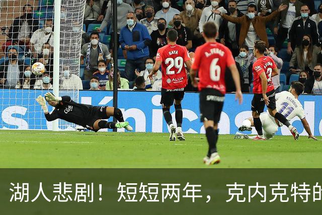 湖人悲剧！短短两年，克内克特的梦想枯萎