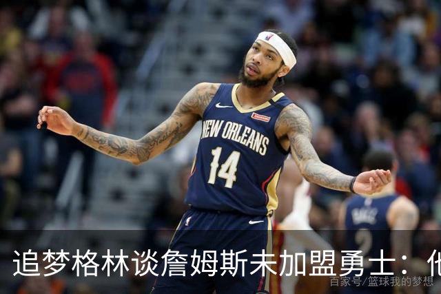 追梦格林谈詹姆斯未加盟勇士：他担心被说得靠联手库里才能夺冠