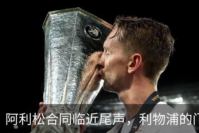阿利松合同临近尾声，利物浦的门将接力赛火热展开！