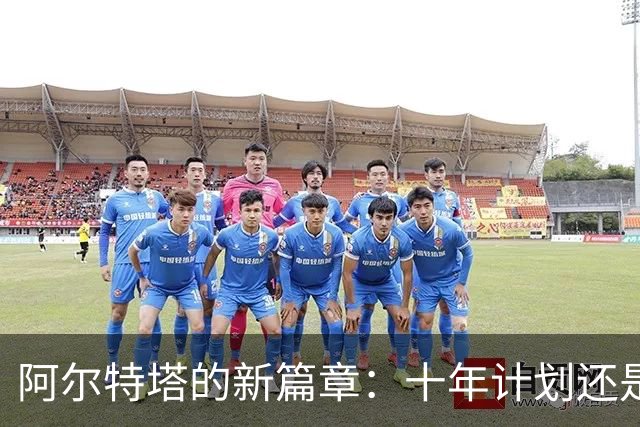 阿尔特塔的新篇章：十年计划还是短暂逗留？
